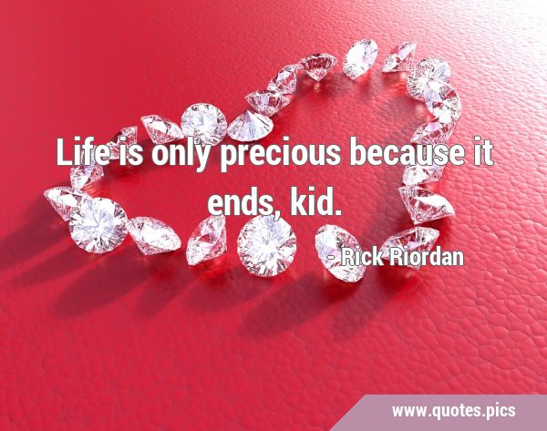 Life is only precious because it ends, kid. - Quotes.Pics