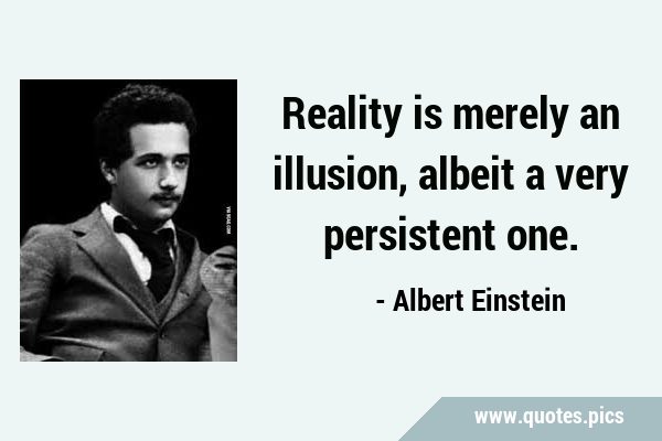 Albert Einstein Quote: “Reality is merely an illusion, albeit a very  persistent one.”