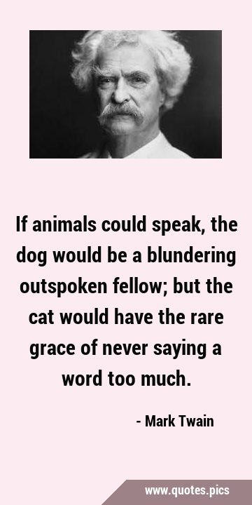 If animals could speak, the dog would be a blundering outspoken fellow ...