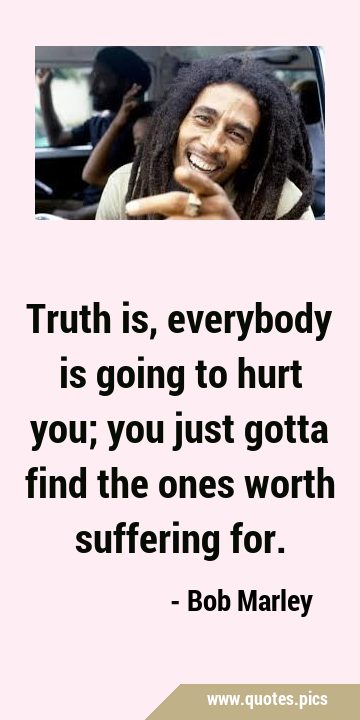 Truth is, everybody is going to hurt you; you just gotta find the ones ...