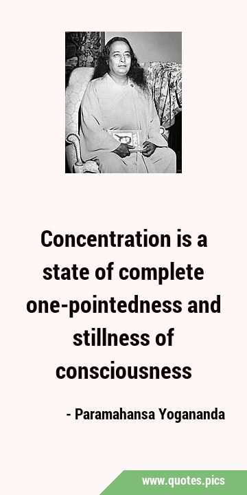 Concentration is a state of complete one-pointedness and stillness of ...
