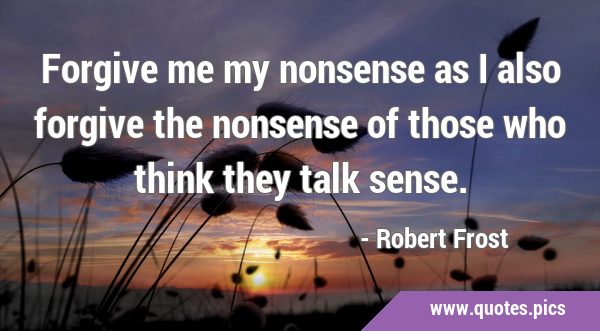 Free Robert Frost - Forgive me my nonsense, as I also forgive the
