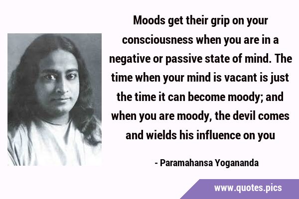 Moods get their grip on your consciousness when you are in a negative ...
