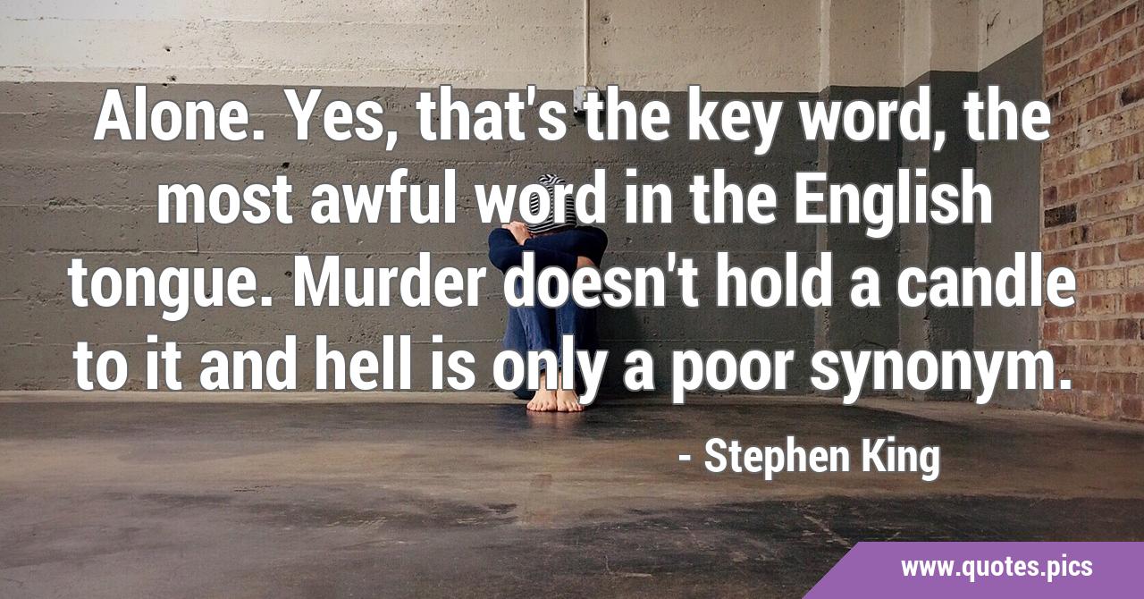 Stephen King Quote: “Alone. Yes, that's the key word, the most awful word  in the English tongue. Murder doesn't hold a candle to it and hell ”