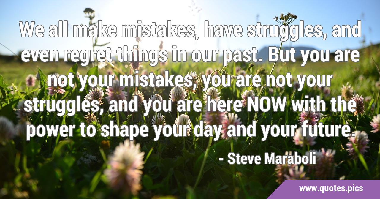 We all make mistakes, have struggles, and even regret things in